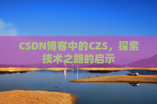CSDN博客中的CZS，探索技术之路的启示